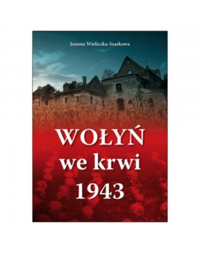 Wołyń we krwi 1943 - okładka przód
Przednia okładka książki Wołyń we krwi 1943 Joanny Wieliczki-Szarkowej